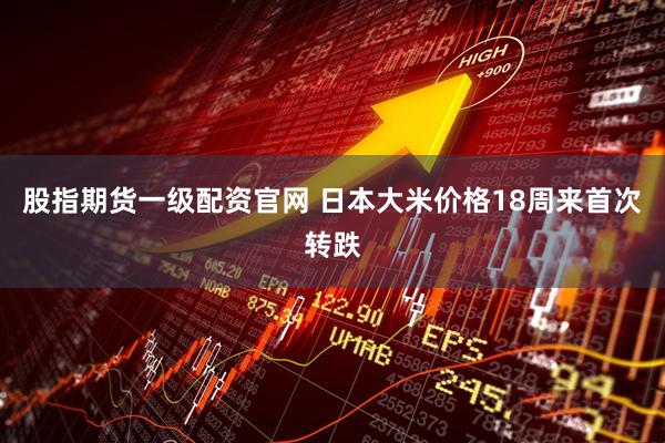 股指期货一级配资官网 日本大米价格18周来首次转跌