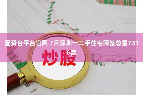 配资台平台官网 7月深圳一二手住宅网签总量7316套
