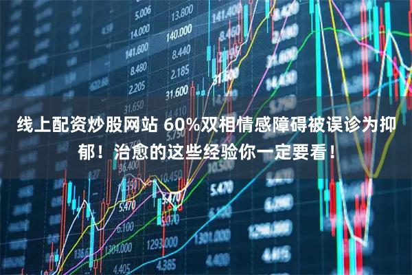 线上配资炒股网站 60%双相情感障碍被误诊为抑郁！治愈的这些经验你一定要看！