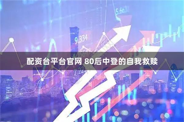 配资台平台官网 80后中登的自我救赎