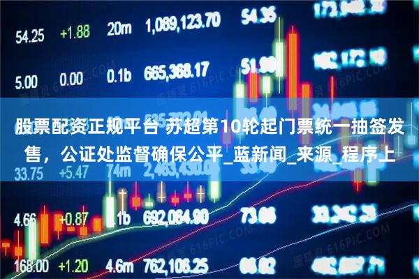股票配资正规平台 苏超第10轮起门票统一抽签发售，公证处监督确保公平_蓝新闻_来源_程序上
