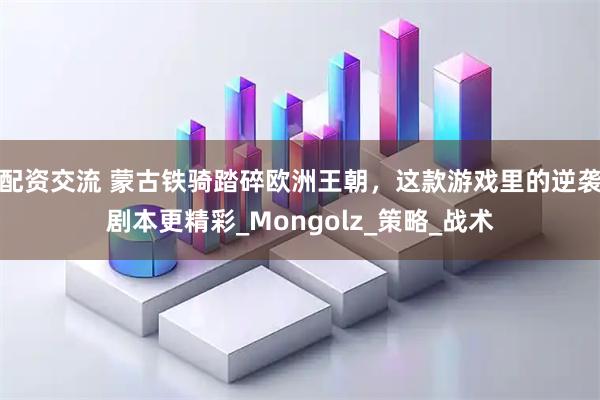 配资交流 蒙古铁骑踏碎欧洲王朝，这款游戏里的逆袭剧本更精彩_Mongolz_策略_战术